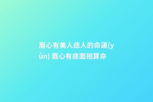眉心有美人痣人的命運(yùn) 眉心有痣面相算命